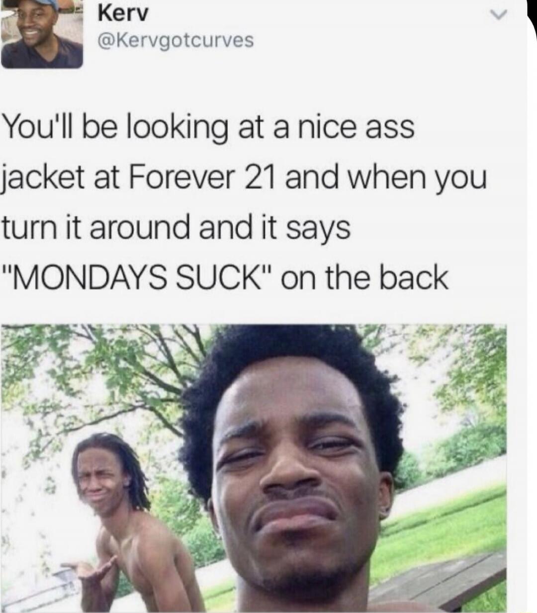 You'll be looking at a nice ass jacket at Forever 21 and when you turn it around and it says 