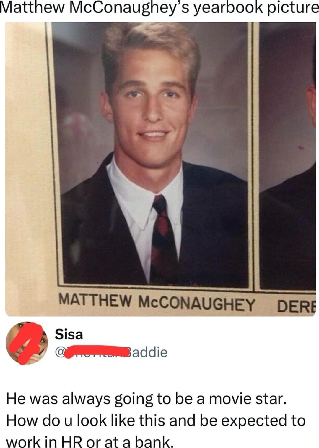 Matthew McConaugheys yearbook picture MATTHEW McCONAUGHEY DERE 3 Sisa QPEddic He was always going to be a movie star How do u look like this and be expected to work in HR or at a bank