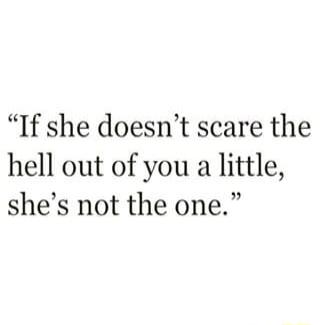 If she doesnt scare the hell out of you a little shes not the one