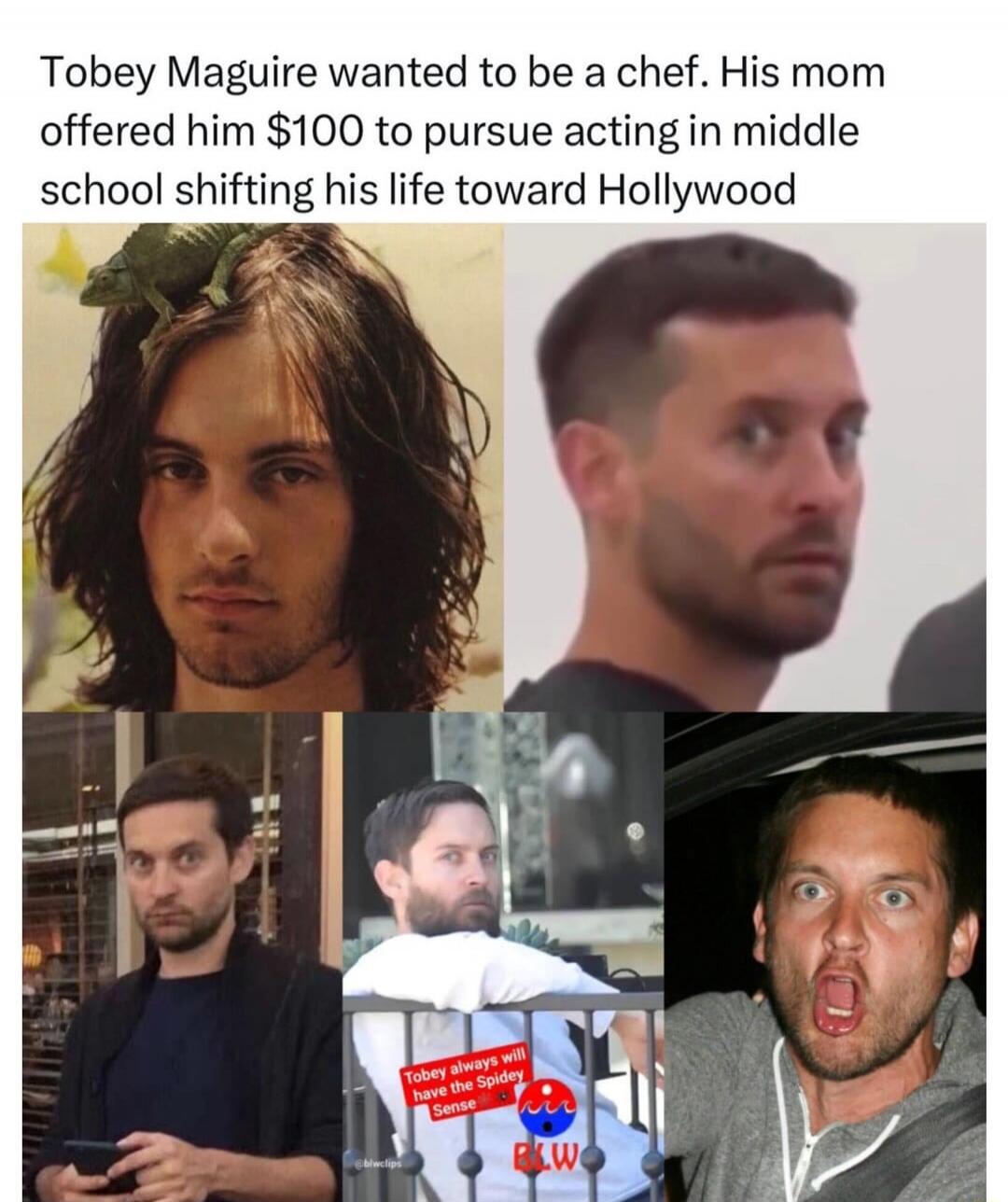Tobey Maguire wanted to be a chef. His mom offered him $100 to pursue acting in middle school shifting his life toward Hollywood. Tobey always will have the Spidey Sense.