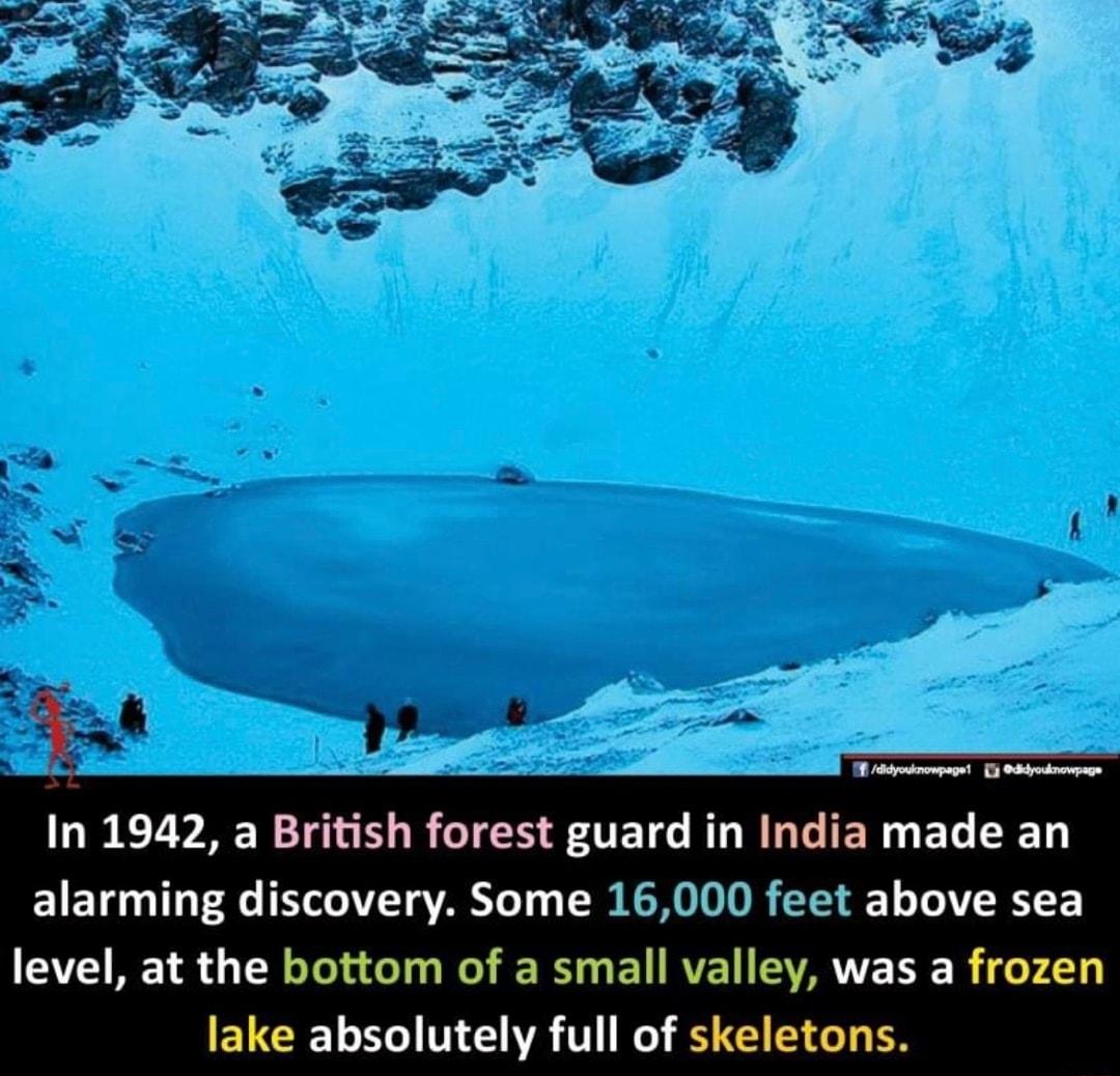 In 1942 a British forest guard LELGIENEL DY alarming discovery Some 16000 feet above sea level at the bottom of a small valley was a frozen lake absolutely full of skeletons