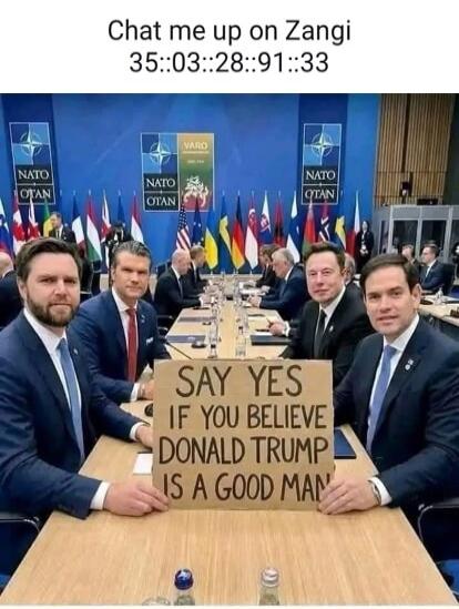 Chat me up on Zangi 35::03::28::91::33. SAY YES IF YOU BELIEVE DONALD TRUMP IS A GOOD MAN. NATO OTAN VARO.