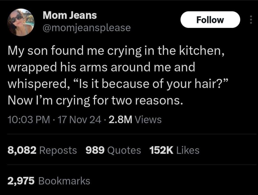 Mom Jeans Folow momjeansplease My son found me crying in the kitchen wrapped his arms around me and whispered Is it because of your hair Now Im crying for two reasons ploR ek VR FANTIR Z 0 X RV X2V REREI G 1 JOUI o L QRICH 2975 Bookmarks