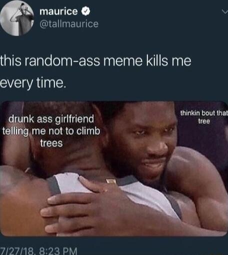 LETCEY v CIEIHETT this random ass meme kills me every time ink ass girlfriend wn oy g me not to climb trees Yy 712718 823 PM