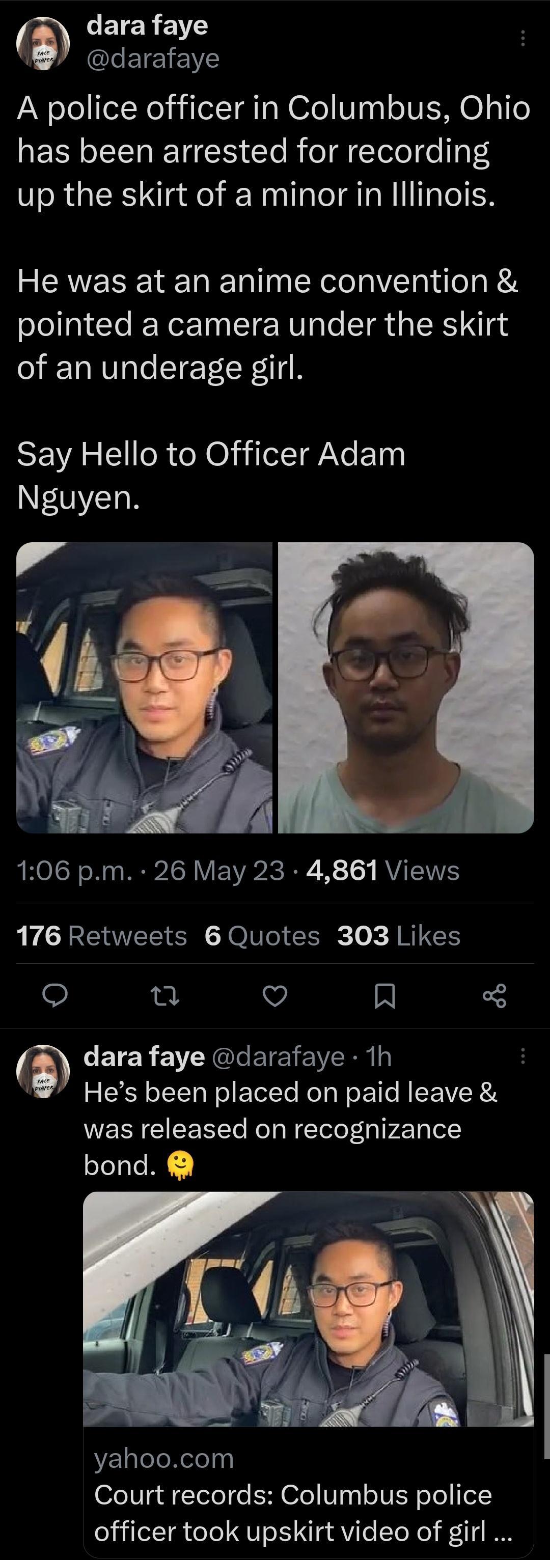 LETER 7 4 QLETEIEE A police officer in Columbus Ohio RESL LN TTE Clo R o Tele e 34 up the skirt of a minor in Illinois He was at an anime convention pointed a camera under the skirt of an underage girl SEVAR IR eXoliilel INeETny NN 106 pm 26 May 23 4861 Views 176 Retweets 6 Quotes 303 Likes 0 v In E1EY CTGREIE E VRN v Hes been placed on paid leave was released on recognizance bond VElleleNeleln Co