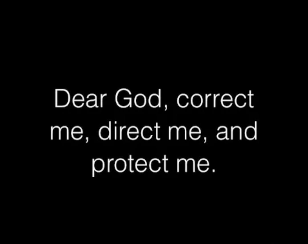 Dear God, correct me, direct me, and protect me.