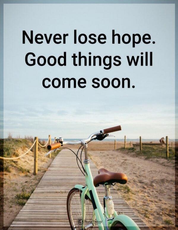 Never lose hope. Good things will come soon.