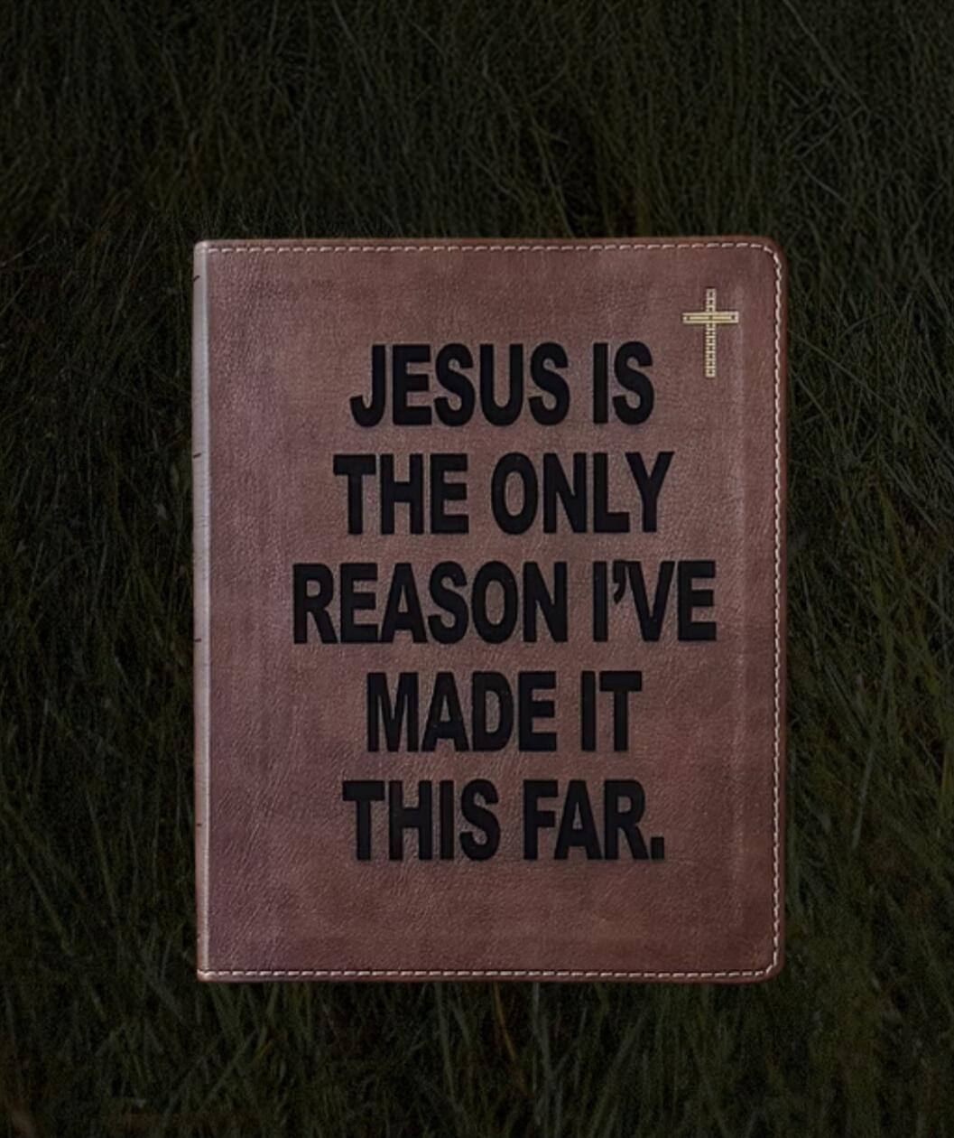 JESUS IS THE ONLY REASON I'VE MADE IT THIS FAR.