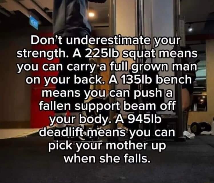 10 strength A 225Ib squat EELS you can carry ifull grownimans onyour back A135lb bench means you can push fallen support beam off your dey i 9451b deadllftameans you can s se3 your I GIETATT o when she falls