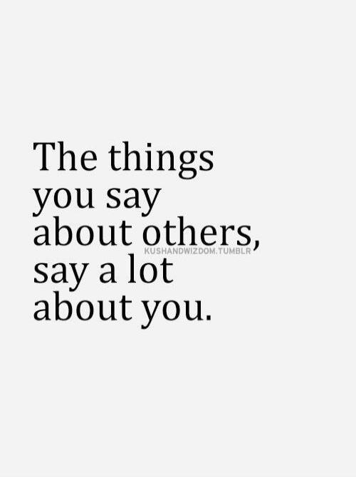 The things you say about others, say a lot about you. KUSHANDWIZDOM.TUMBLR