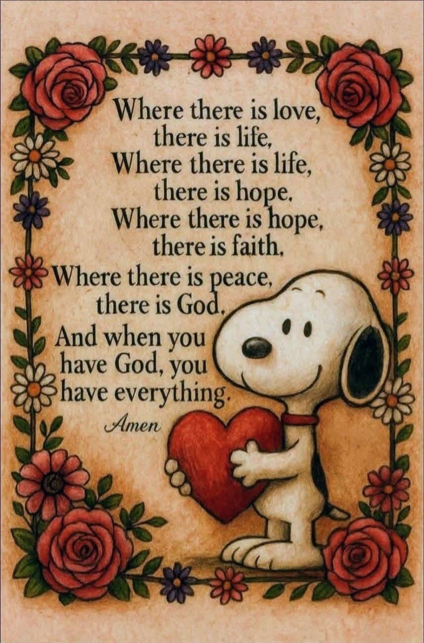 Where there is love, there is life. Where there is life, there is hope. Where there is hope, there is faith. Where there is peace, there is God. And when you have God, you have everything. Amen.