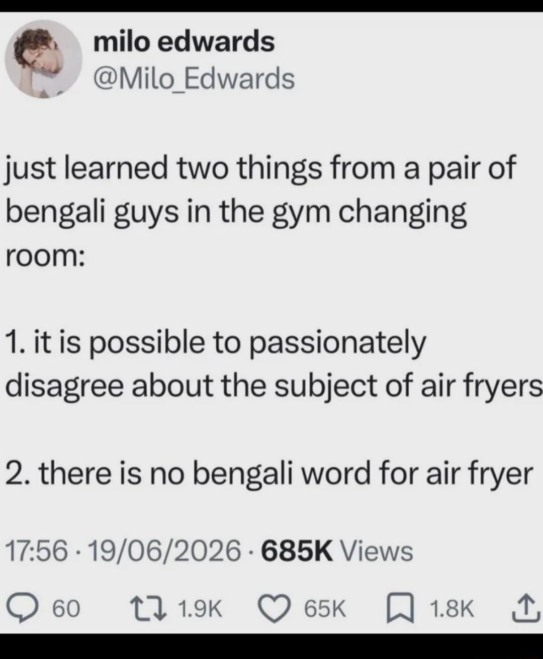 milo edwards @Milo_Edwards just learned two things from a pair of bengali guys in the gym changing room: 1. it is possible to passionately disagree about the subject of air fryers 2. there is no bengali word for air fryer