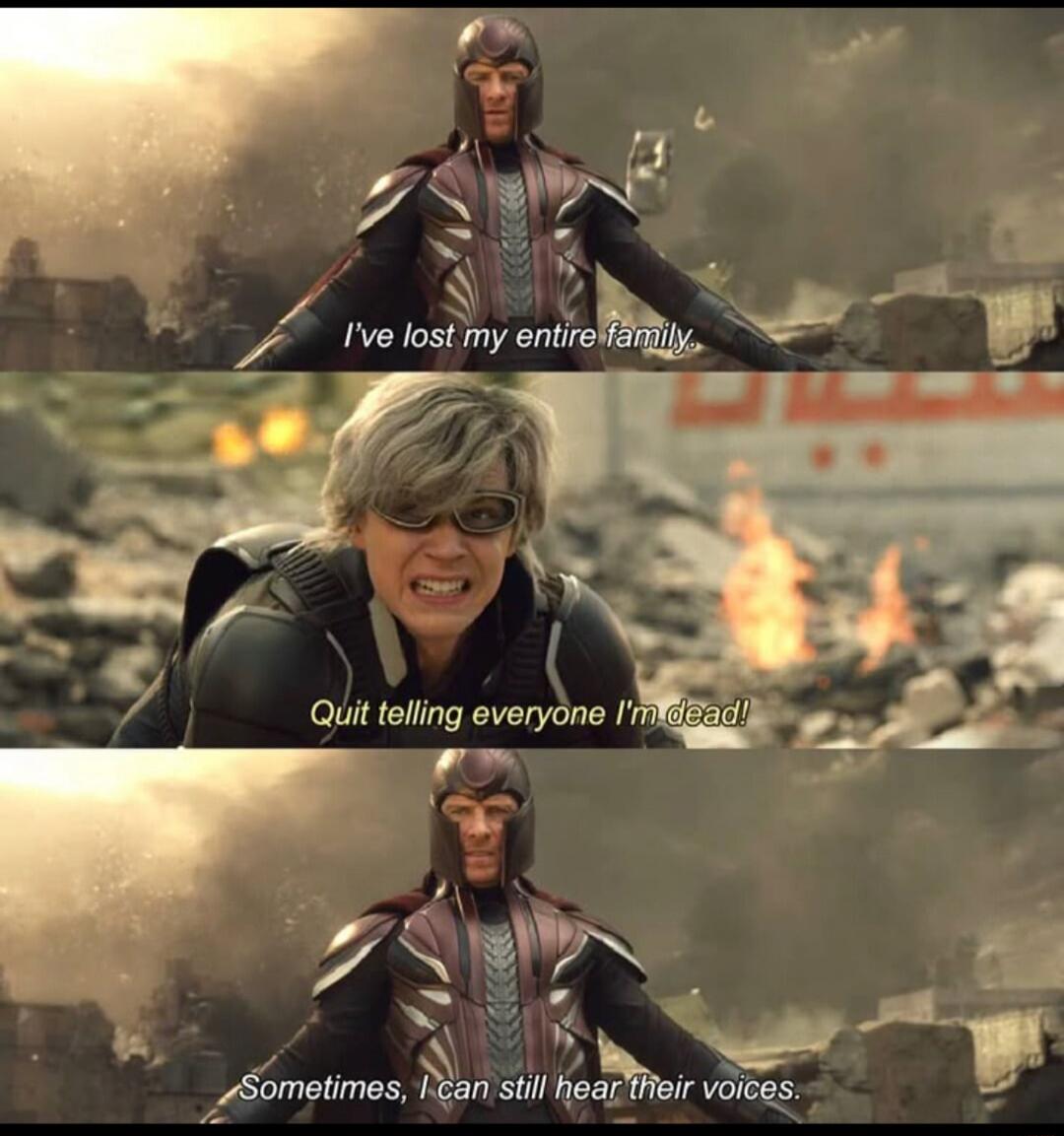 I've lost my entire family.
Quit telling everyone I'm dead!
Sometimes, I can still hear their voices.