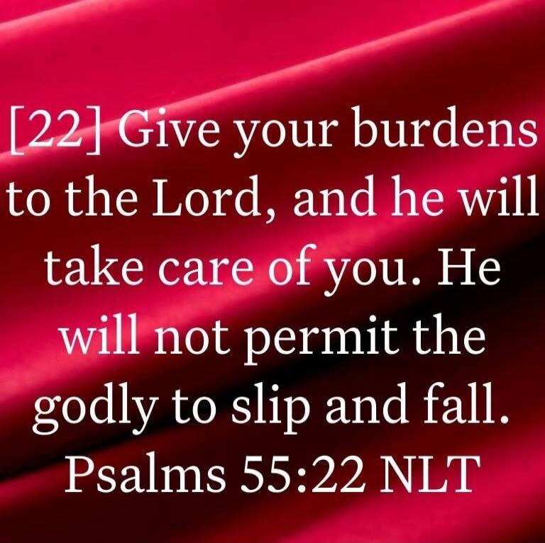 [22] Give your burdens to the Lord, and he will take care of you. He will not permit the godly to slip and fall. Psalms 55:22 NLT