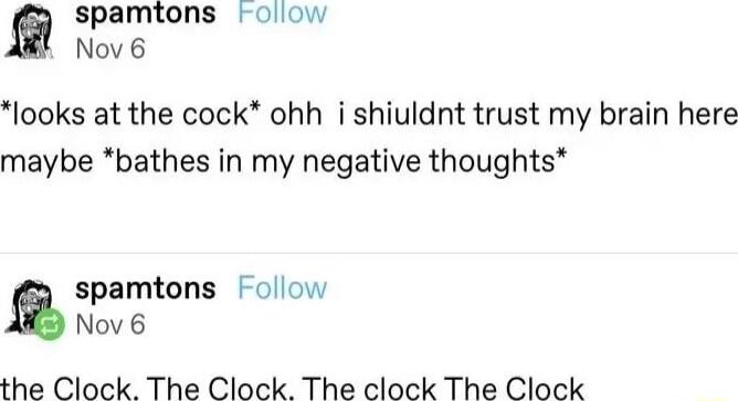 spamtons olow Nov 6 looks at the cock ohh i shiuldnt trust my brain here maybe bathes in my negative thoughts spamtons Follow Nov 6 the Clock The Clock The clock The Clock