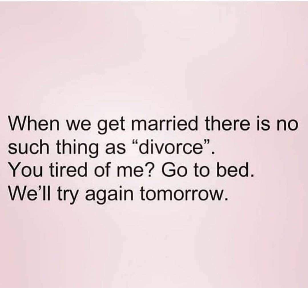 When we get married there is no such thing as divorce You tired of me Go to bed Well try again tomorrow