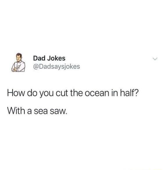 Dad Jokes @Dadsaysjokes How do you cut the ocean in half? With a sea saw.