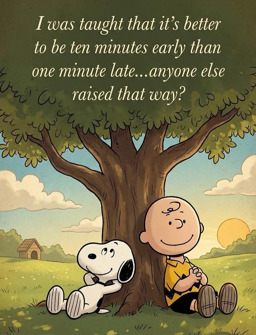 I was taught that it's better to be ten minutes early than one minute late...anyone else raised that way?