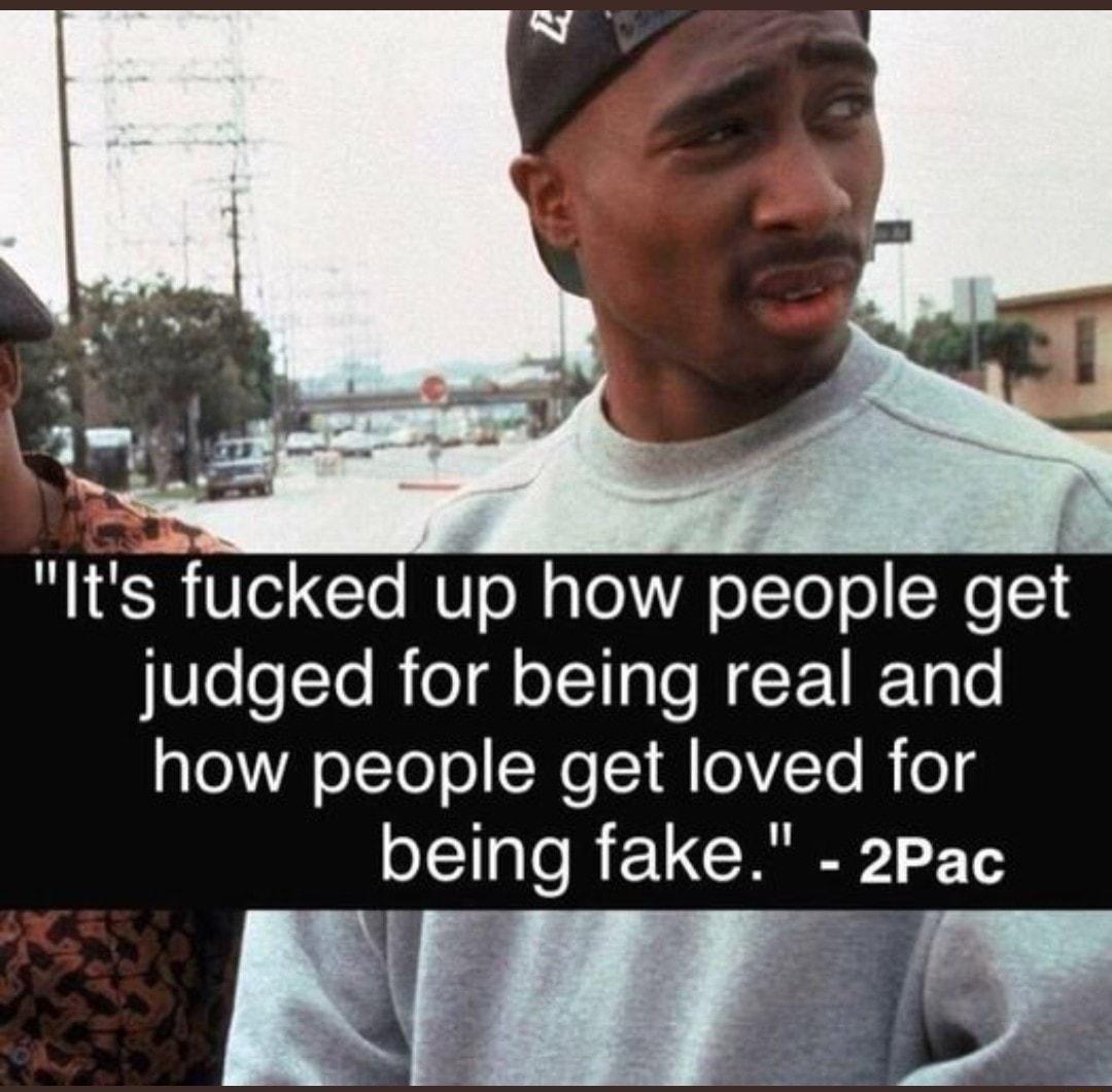 lts fucked up how people get judged for being real and how people get loved for being fake 2pac Kigy