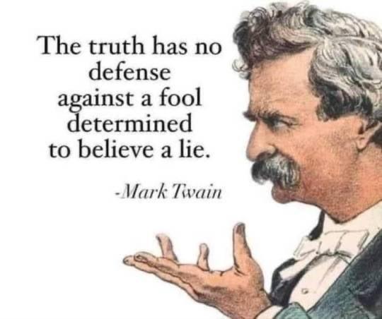 The truth has no defense inst a fool etermined to believe a lie Wark Tivain