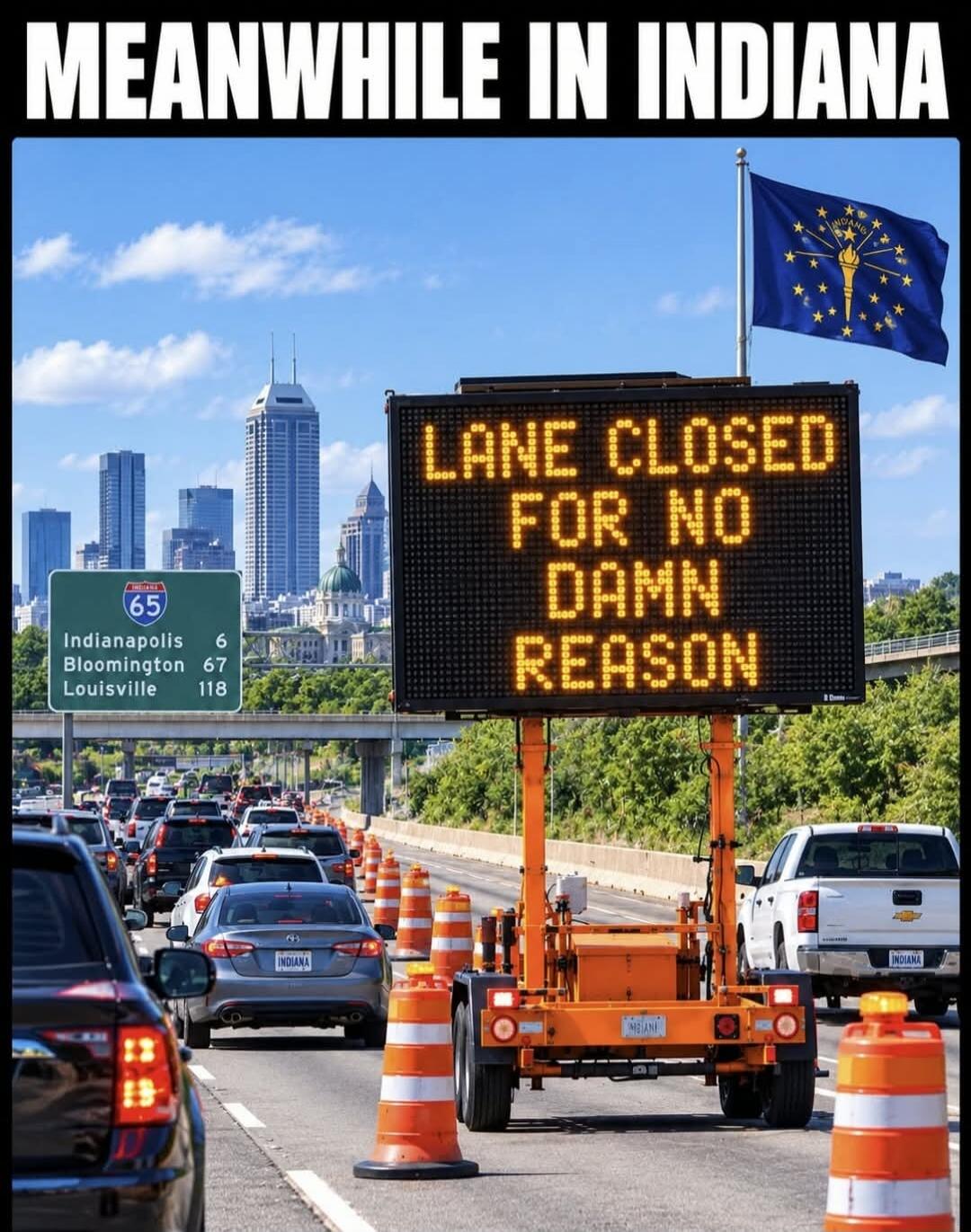 MEANWHILE IN INDIANA LANE CLOSED FOR NO DAMN REASON INTERSTATE 65 Indianapolis 6 Bloomington 67 Louisville 118