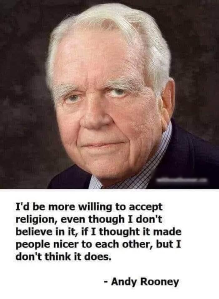 Id be more willing to accept religion even though I dont believe in it if I thought it made people nicer to each other but I dont think it does Andy Rooney