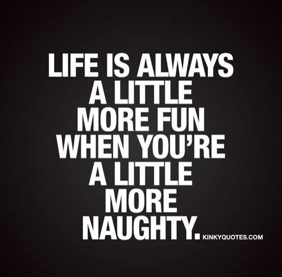 LIFE IS ALWAYS A LITTLE MORE FUN WHEN YOU'RE A LITTLE MORE NAUGHTY. KINKYQUOTES.COM