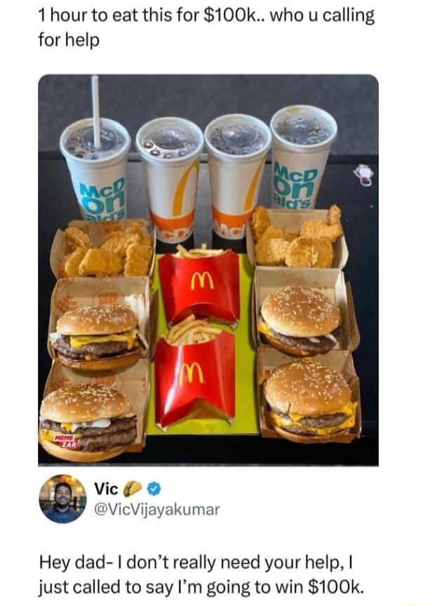 1hour to eat this for 100k who u calling for help B vicw o VicVijayakumar Hey dad dont really need your help just called to say Im going to win 100k