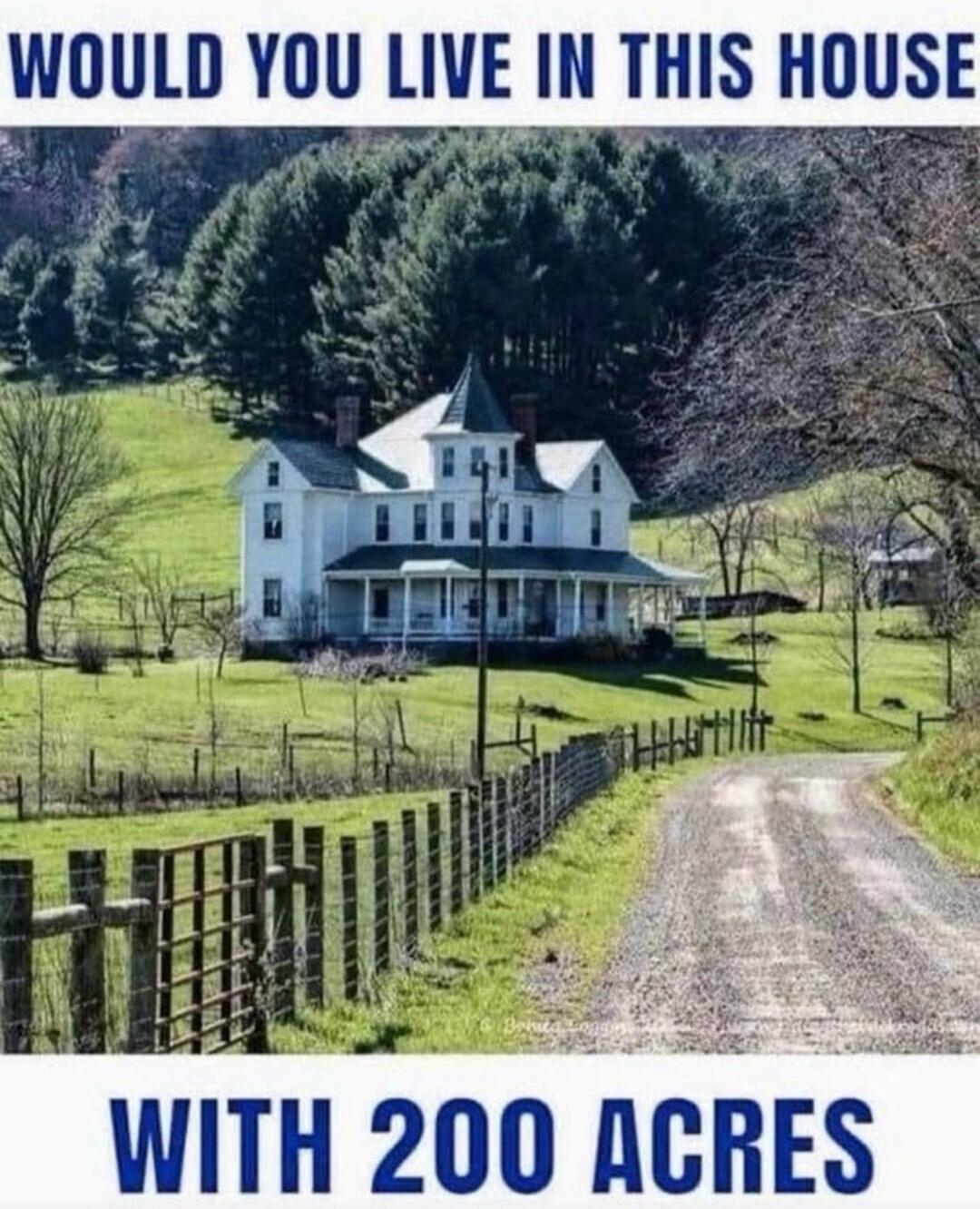 WOULD YOU LIVE IN THIS HOUSE WITH 200 ACRES