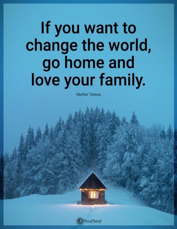 If you want to change the world, go home and love your family. Mother Teresa. Power of Positivity.