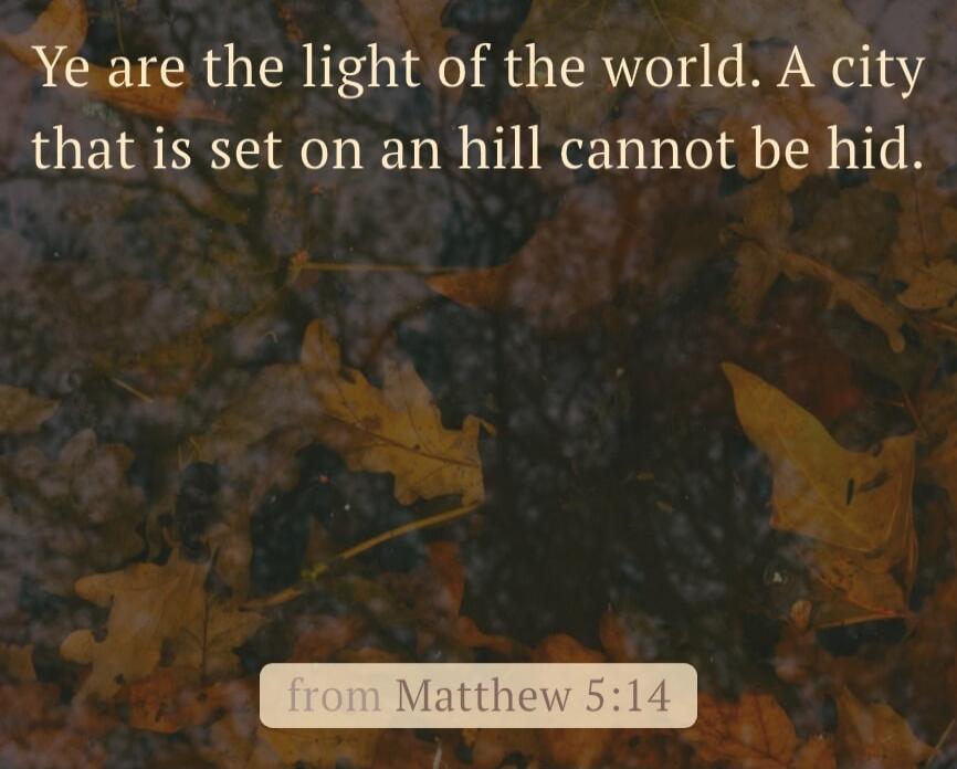 Ye are the light of the world. A city that is set on an hill cannot be hid. from Matthew 5:14