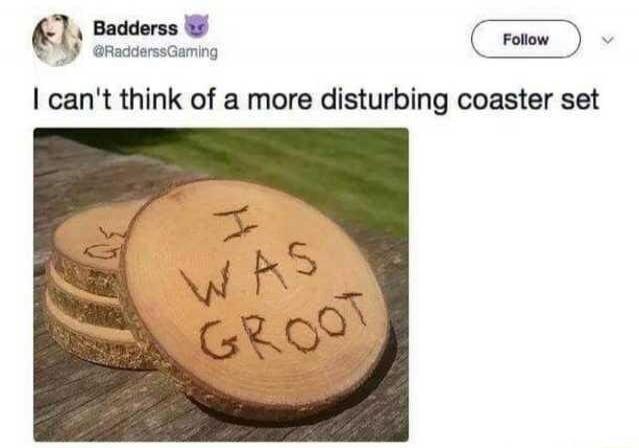 Badderss @RadderssGaming I can't think of a more disturbing coaster set I WAS GROOT