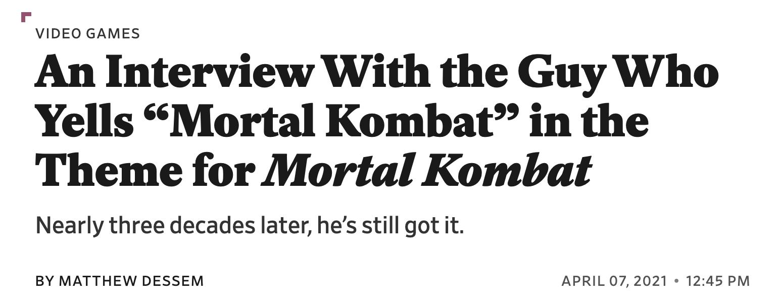 F VIDEO GAMES An Interview With the Guy Who Yells Mortal Kombat in the Theme for Mortal Kombat Nearly three decades later hes still got it BY MATTHEW DESSEM APRIL 072021 1245 PM