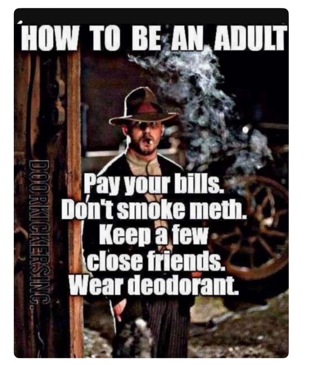 HOW TO BE AN ADULT Pay your bills. Don't smoke meth. Keep a few close friends. Wear deodorant. DOORKICKERSINC.