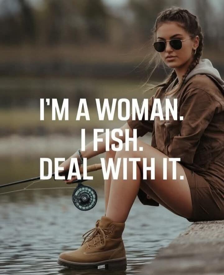 I'M A WOMAN. I FISH. DEAL WITH IT.