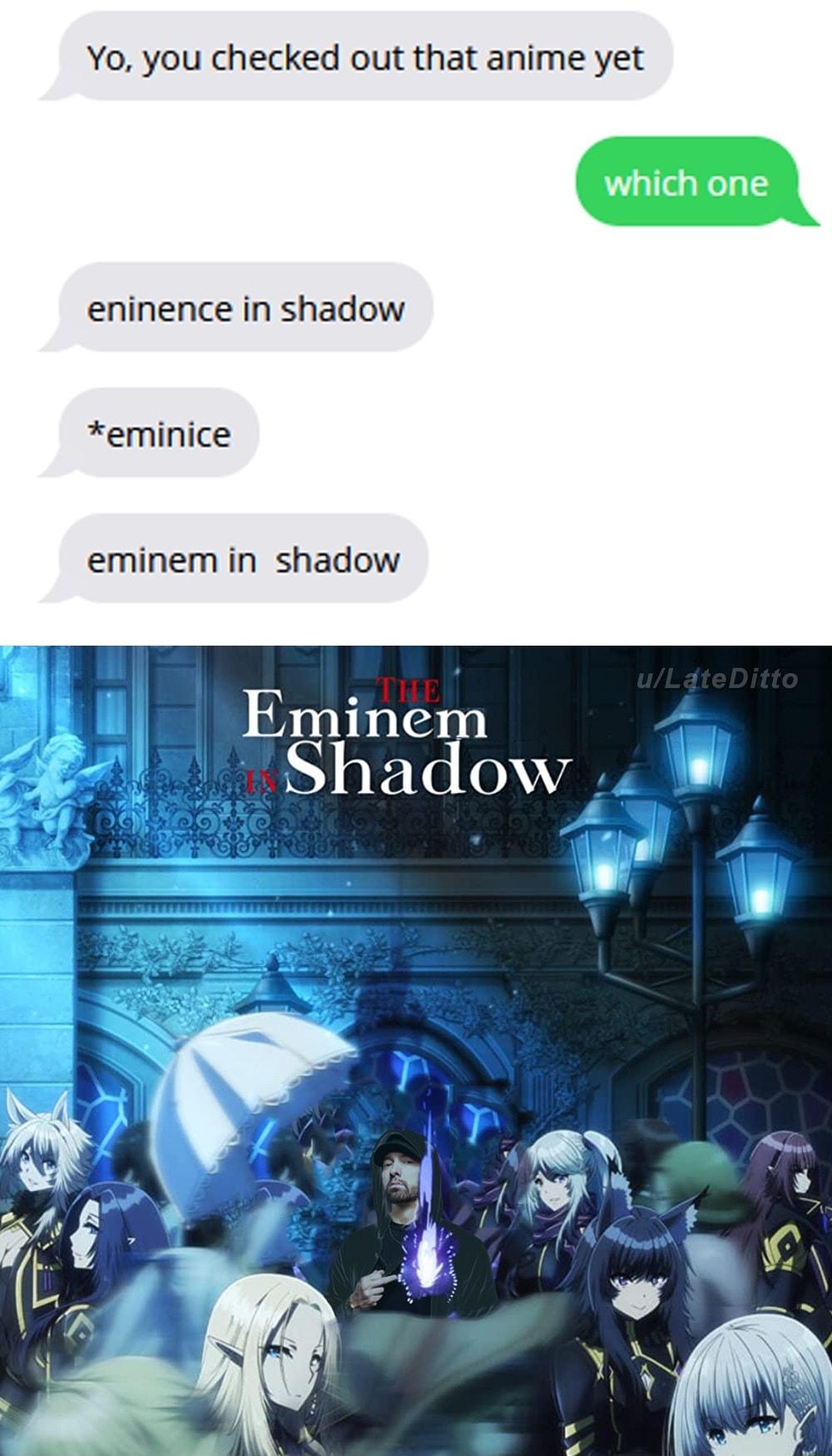 Yo you checked out that anime yet eninence in shadow eminice eminem in shadow