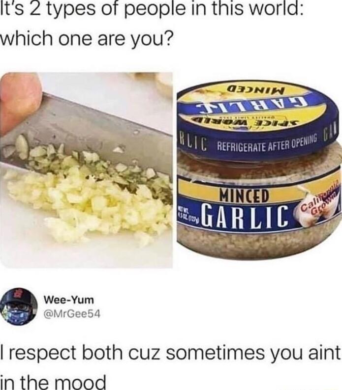 Its 2 types of people In this world which one are you Wee Yum MrGee54 respect both cuz sometimes you aint in the mood