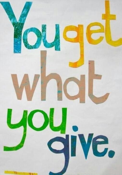 You get what you give.