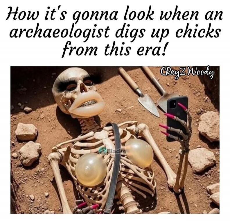 How it's gonna look when an archaeologist digs up chicks from this era! CrayZ Woody