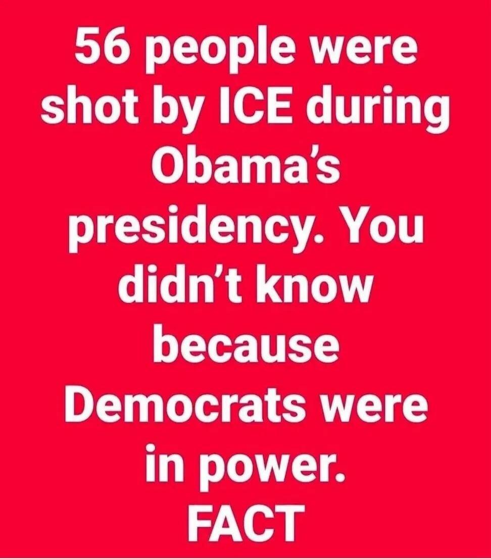 56 people were shot by ICE during Obama's presidency. You didn't know because Democrats were in power. FACT