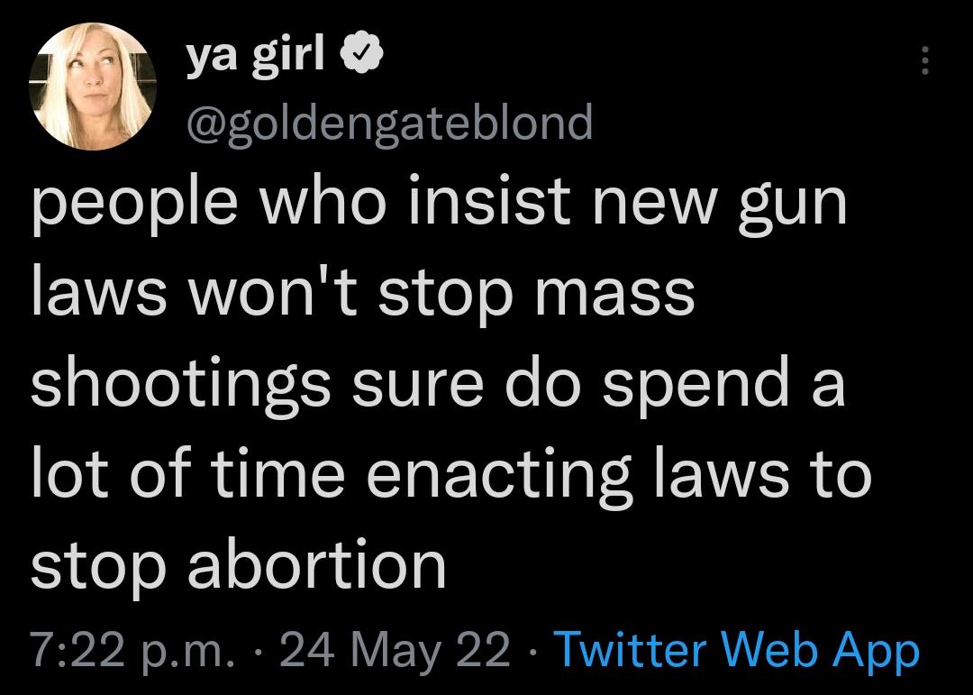 ya girl goldengateblond people who insist new gun laws wont stop mass shootings sure do spend a lot of time enacting laws to stop abortion 722 pm 24 May 22 Twitter Web App