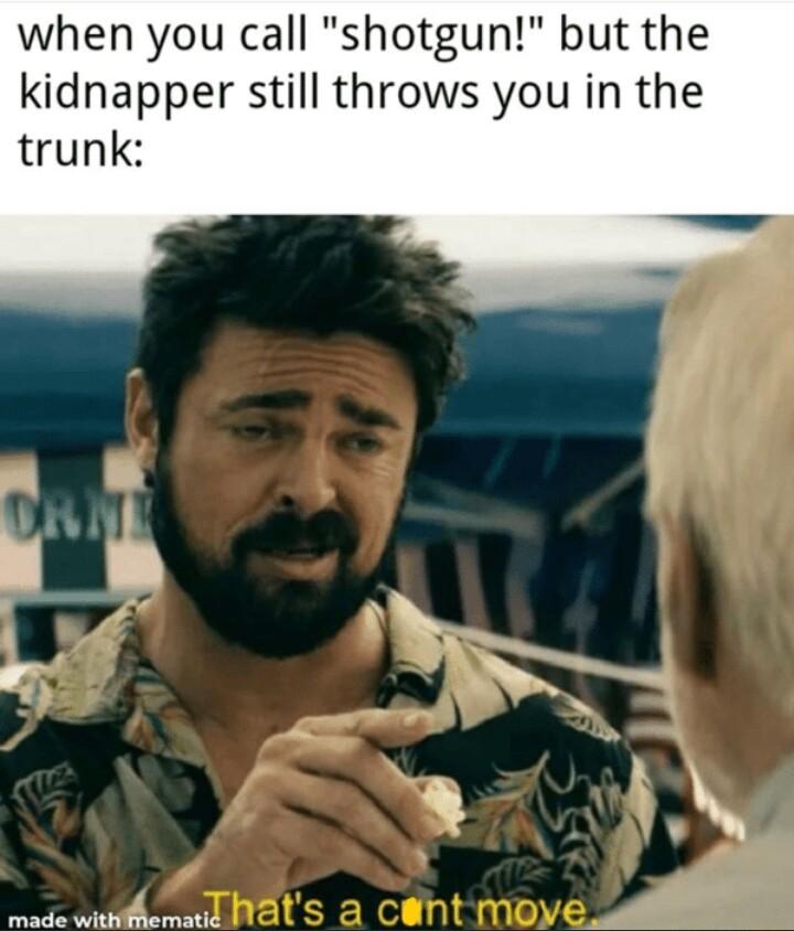 when you call shotgun but the kidnapper still throws you in the trunk _ S