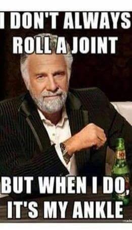 I DON'T ALWAYS ROLL A JOINT BUT WHEN I DO, IT'S MY ANKLE