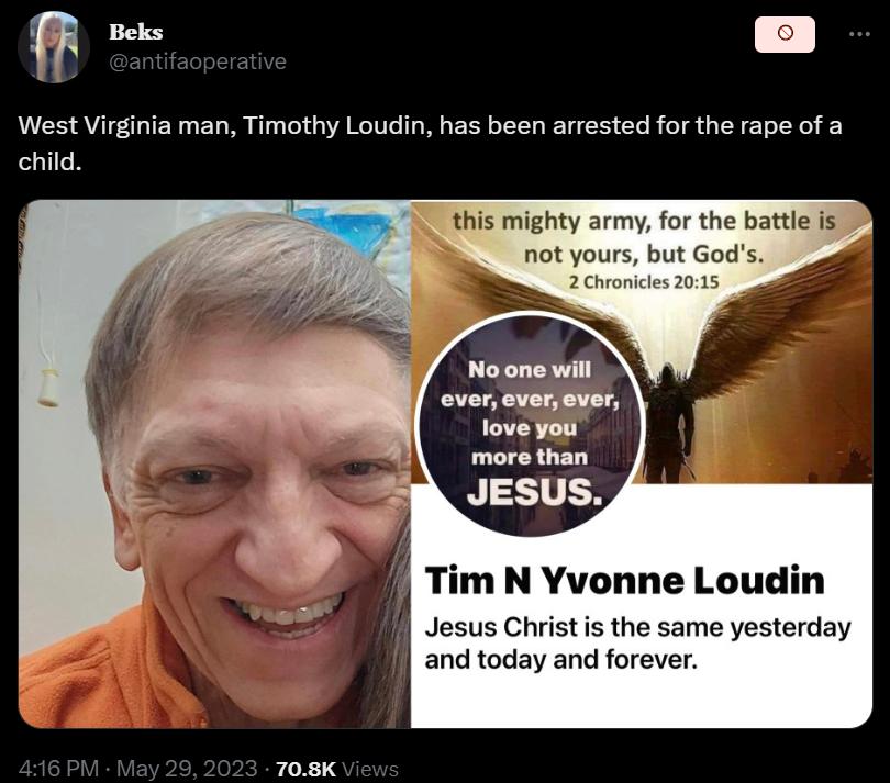 Wuu West Virginia man Timothy Loudin has been arrested for the rape of a child s mighty army for the battle not yours but Gods 2Chronices 2015 Tim N Yvonne Loudin Jesus Christ is the same yesterday and today and forever 708K
