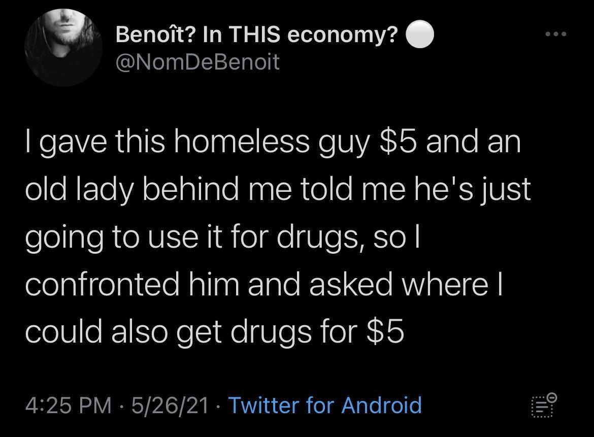 2 Benoit In THIS economy NombDeBenoit gave this homeless guy 5 and an olloNFTeYA o1 alIalo NaglcRtello NaalSHalSHSHIVISY olegle RO AVEIN Sie e SIeTETe X elplirelpicleNalingiEIalo IR Clo AW IS Y could also get drugs for 5 51N oV RN YIS A I WD T Y Telgelte