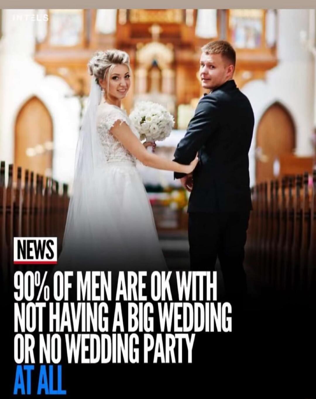 NEWS 90% OF MEN ARE OK WITH NOT HAVING A BIG WEDDING OR NO WEDDING PARTY AT ALL