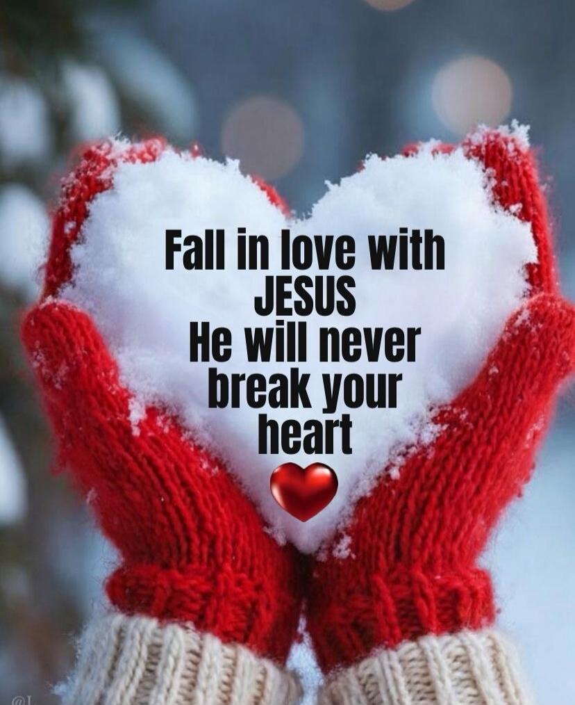 Fall in love with JESUS
He will never break your heart