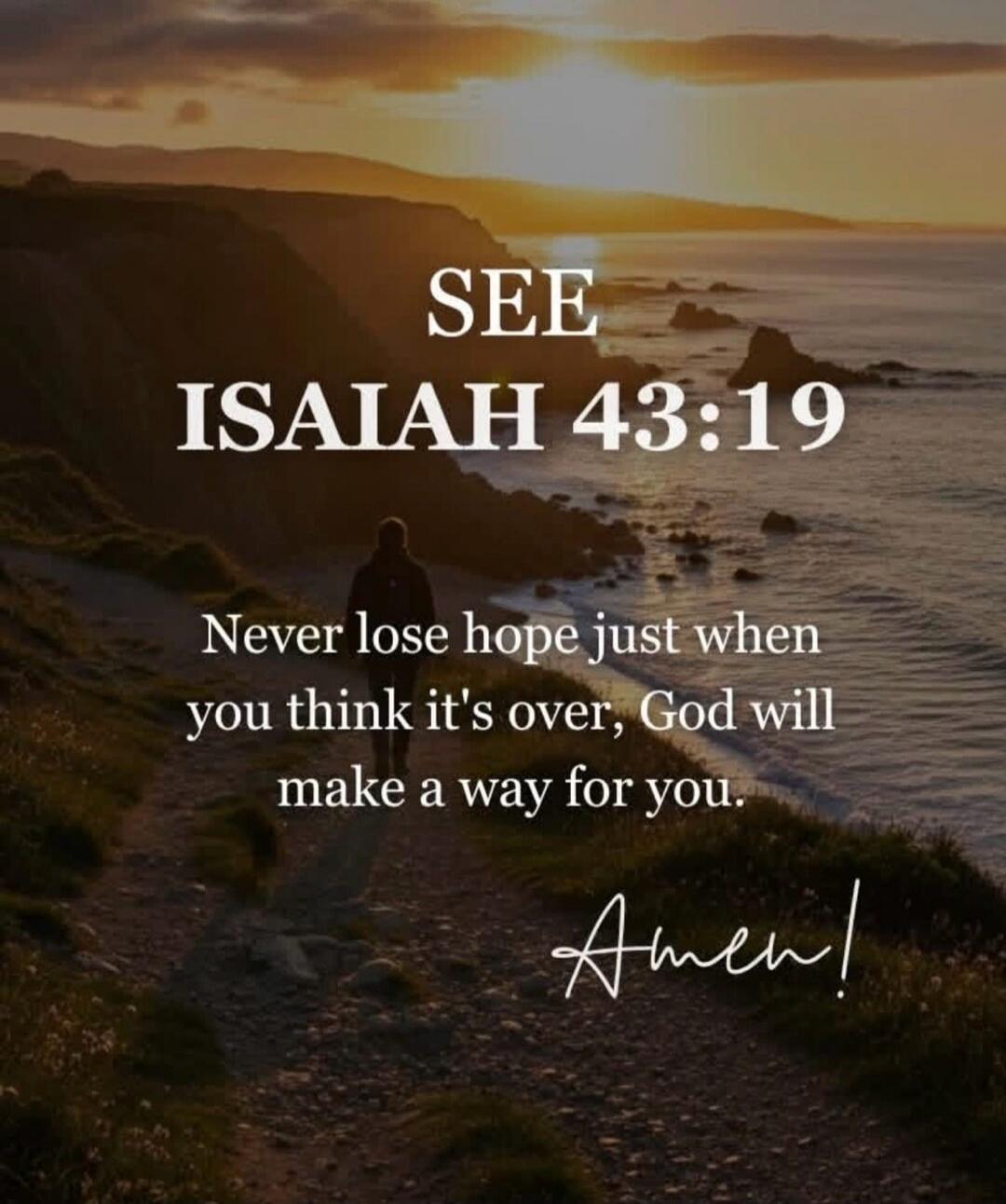 SEE ISAIAH 43:19
Never lose hope just when you think it's over, God will make a way for you.
Amen!