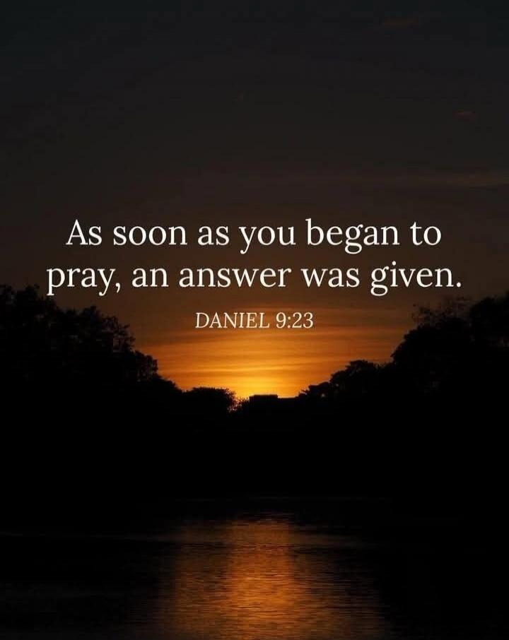 As soon as you began to pray, an answer was given. DANIEL 9:23