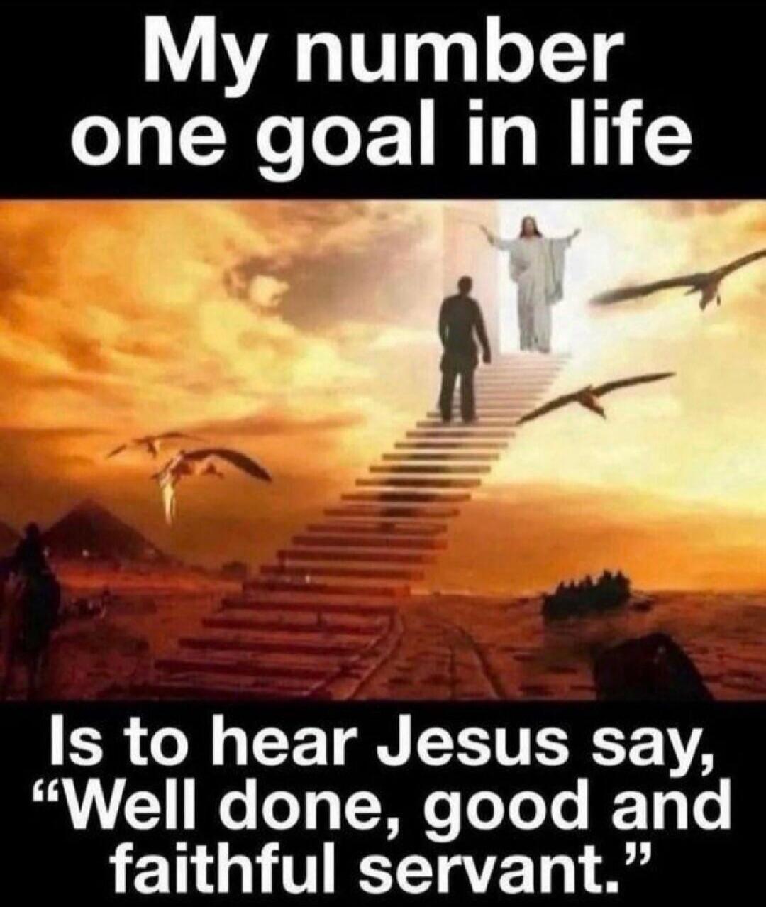 My number one goal in life Is to hear Jesus say, 